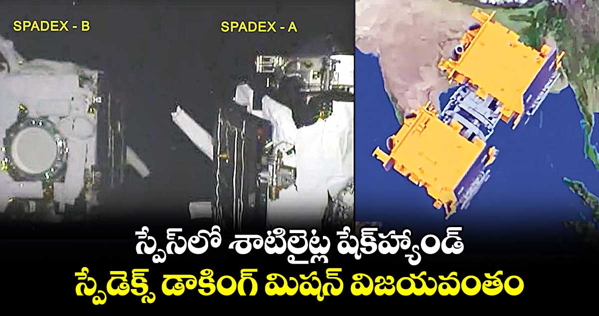 స్పేస్⁬లో శాటిలైట్ల షేక్​హ్యాండ్.. స్పేడెక్స్ డాకింగ్ మిషన్ విజయవంతం