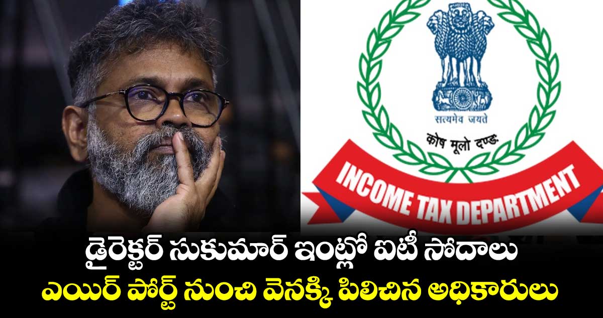 డైరెక్టర్ సుకుమార్ ఇంట్లో ఐటీ సోదాలు : ఎయిర్ పోర్ట్ నుంచి వెనక్కి పిలిచిన అధికారులు