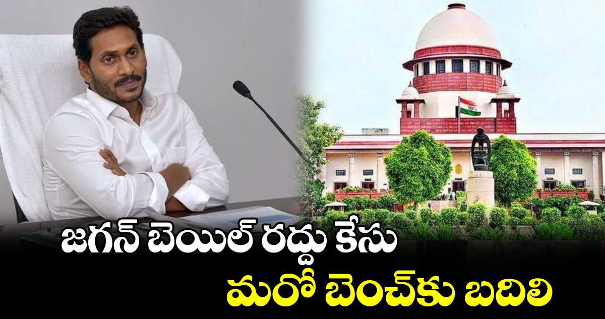 జ‌‌గ‌‌న్ బెయిల్ ర‌‌ద్దు కేసు మరో బెంచ్​కు బదిలి