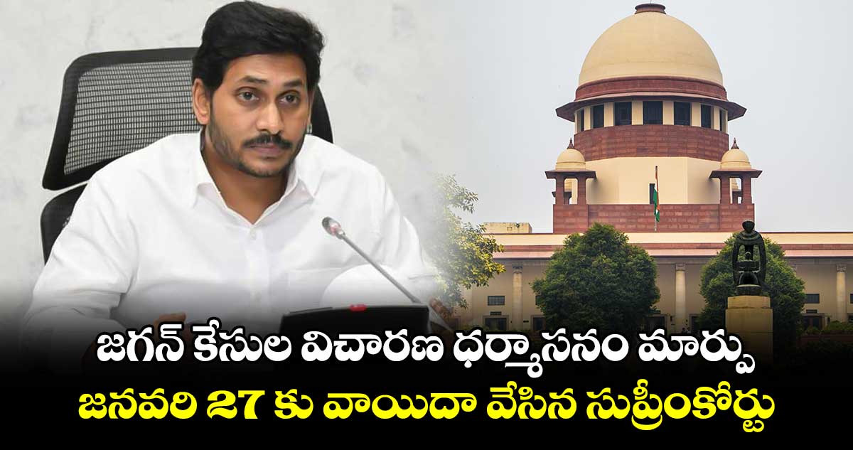 జగన్​ కేసుల విచారణ ధర్మాసనం మార్పు.. జనవరి 27 కు వాయిదా వేసిన సుప్రీంకోర్టు