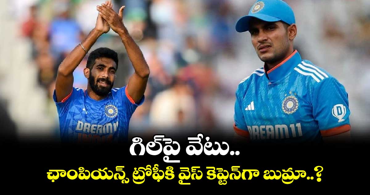 Champions Trophy 2025: గిల్‌పై వేటు.. ఛాంపియన్స్ ట్రోఫీకి వైస్ కెప్టెన్‌గా బుమ్రా..?