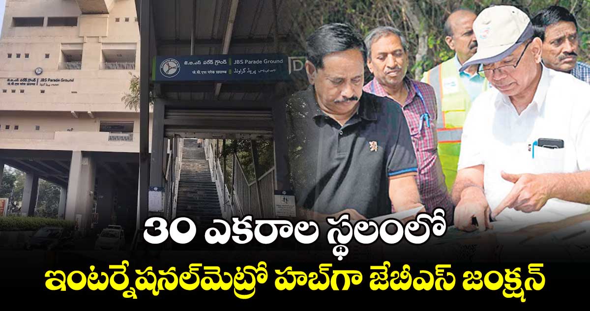 30 ఎకరాల స్థలంలో..  ఇంటర్నేషనల్​మెట్రో హబ్⁭గా జేబీఎస్⁭ జంక్షన్