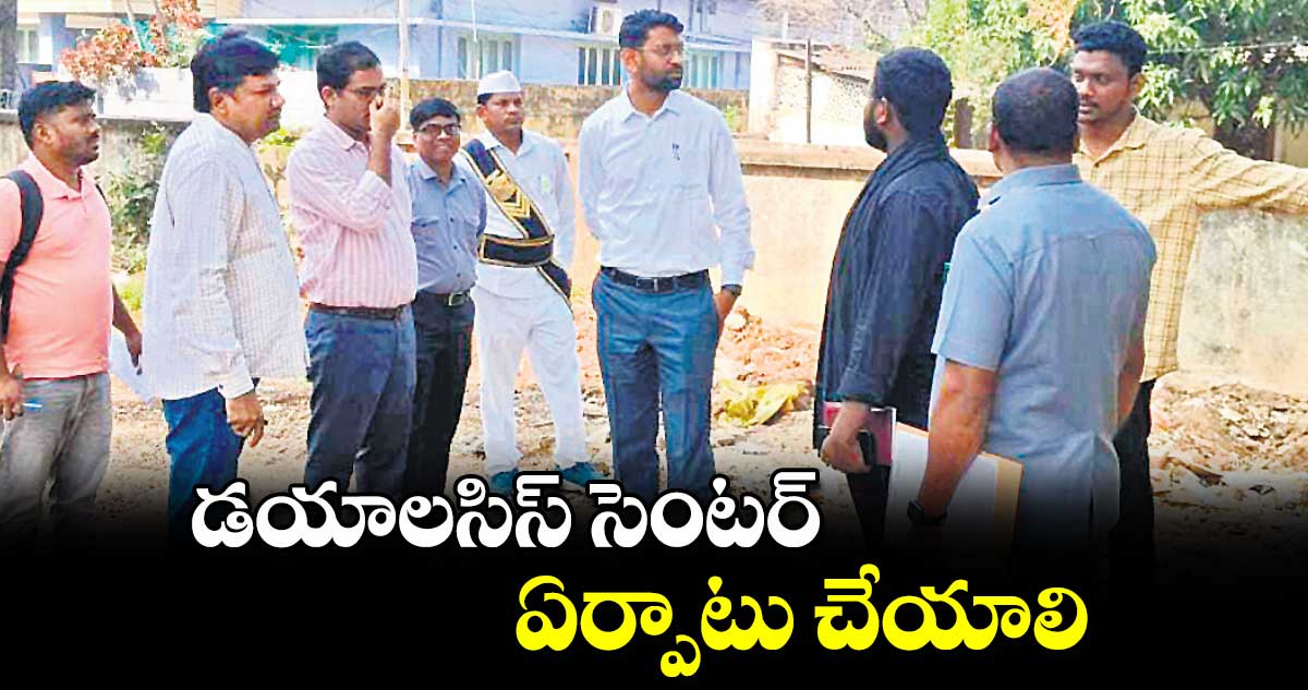 డయాలసిస్​ సెంటర్​ ఏర్పాటు చేయాలి : కలెక్టర్ ​జితేశ్​ వి పాటిల్​ ​ 