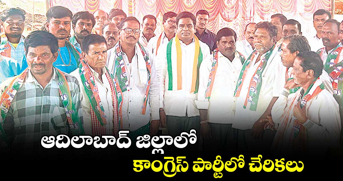 ఆదిలాబాద్ జిల్లాలో కాంగ్రెస్ పార్టీలో చేరికలు