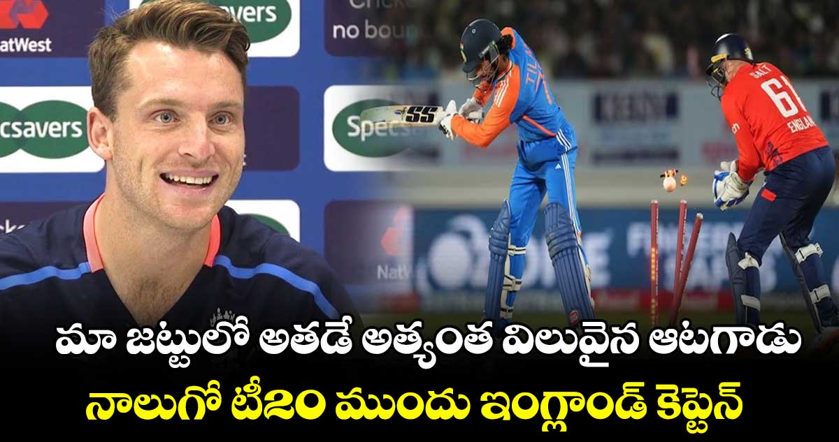 IND vs ENG: మా జట్టులో అతడే అత్యంత విలువైన ఆటగాడు: నాలుగో టీ20 ముందు ఇంగ్లాండ్ కెప్టెన్