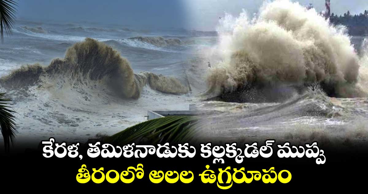  కేరళ, తమిళనాడుకు కల్లక్కడల్‌ ముప్పు.. తీరంలో అలల ఉగ్రరూపం