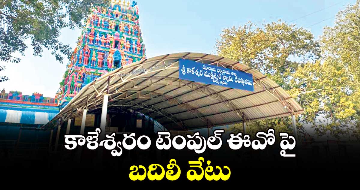 కాళేశ్వరం టెంపుల్ ఈవో పై బదిలీ వేటు