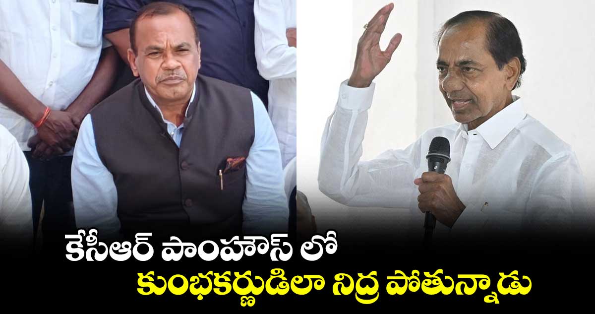 కేసీఆర్​ పాంహౌస్ లో కుంభకర్ణుడిలా నిద్ర పోతున్నాడు