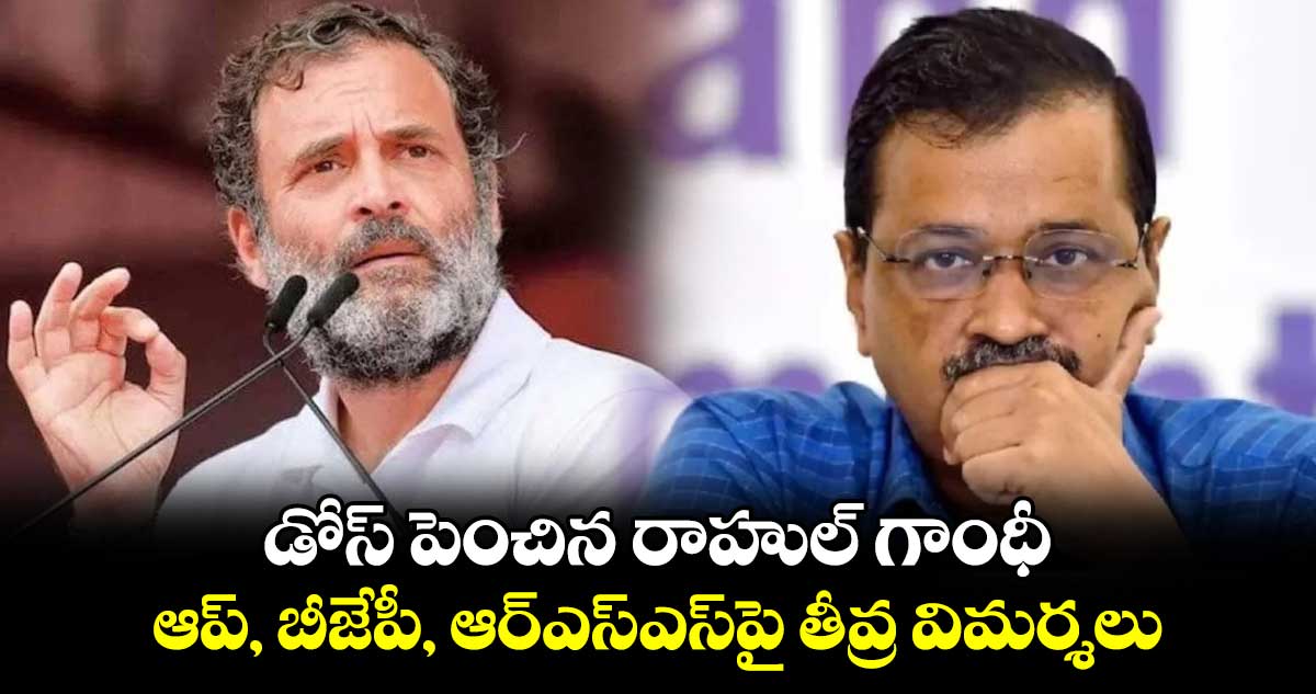 డోస్ పెంచిన రాహుల్ గాంధీ.. ఆప్, బీజేపీ, ఆర్ఎస్ఎస్‎పై తీవ్ర విమర్శలు