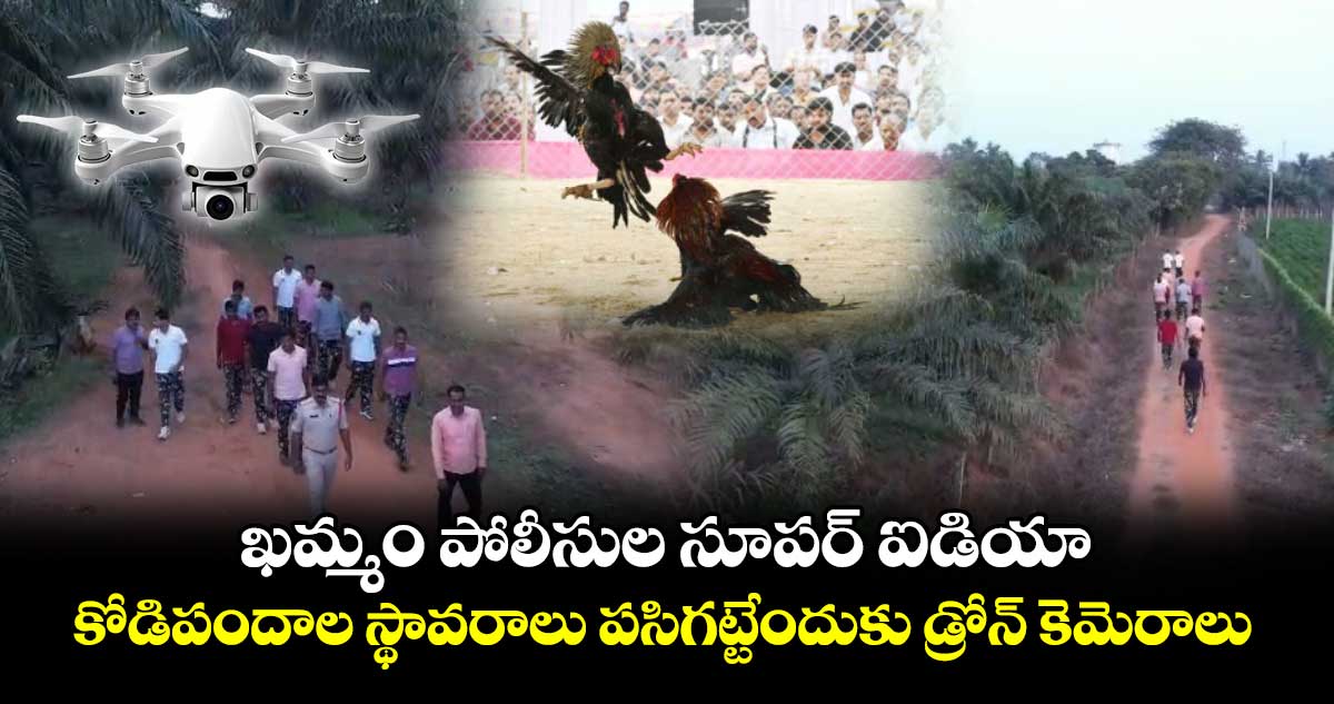 ఖమ్మం పోలీసుల సూపర్ ఐడియా: కోడిపందాల స్థావరాలు పసిగట్టేందుకు డ్రోన్ కెమెరాలు.. 