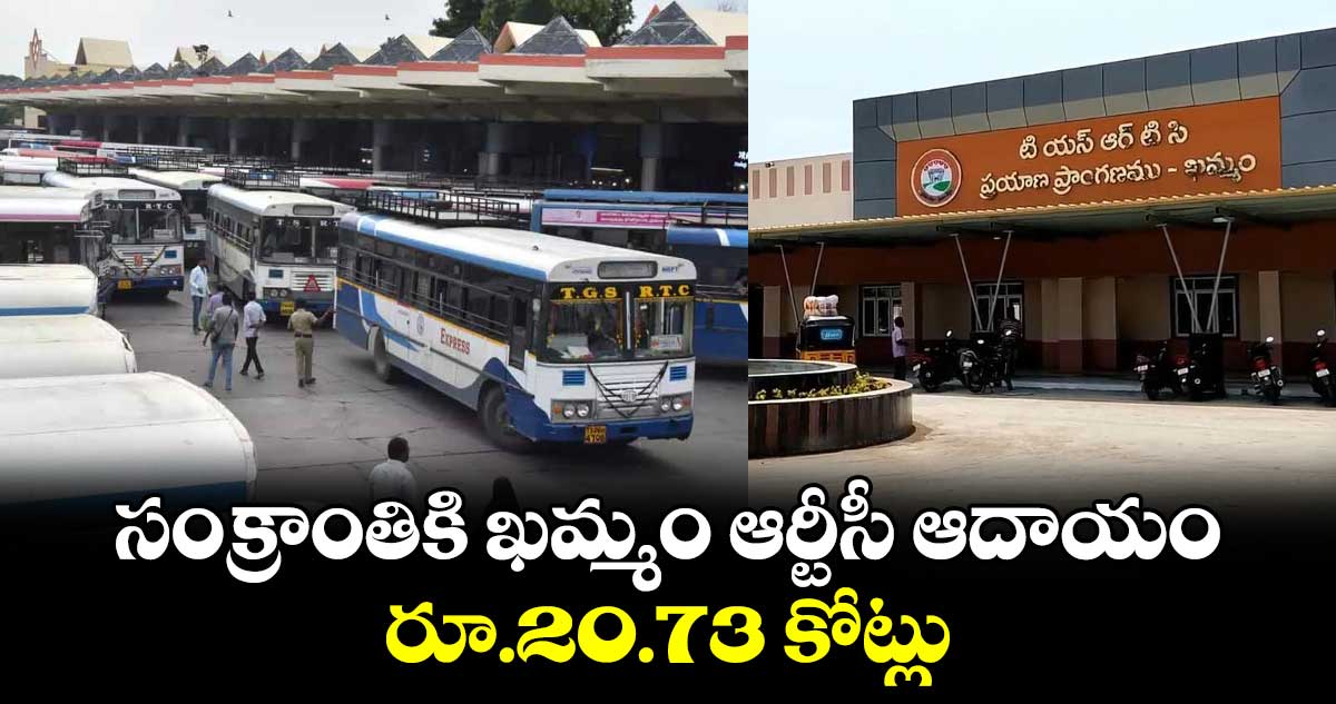 సంక్రాంతికి ఖమ్మం ఆర్టీసీ ఆదాయం రూ.20.73 కోట్లు