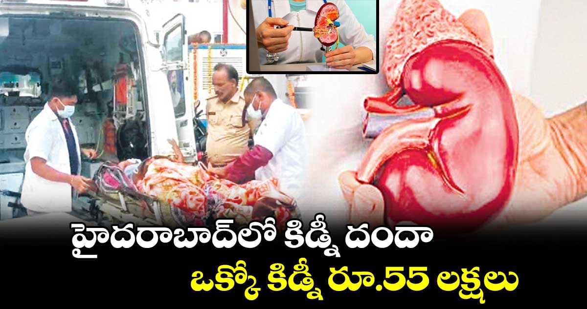 హైదరాబాద్⁬లో కిడ్నీ దందా.. ఒక్కో కిడ్నీ రూ.55 లక్షలు