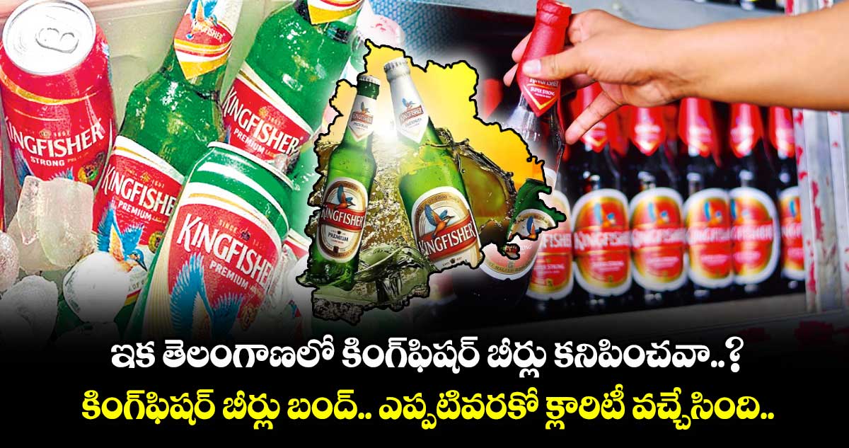 ఇక తెలంగాణలో కింగ్​ఫిషర్ ​బీర్లు కనిపించవా..? కింగ్​ఫిషర్ ​బీర్లు బంద్.. ఎప్పటివరకో క్లారిటీ వచ్చేసింది..