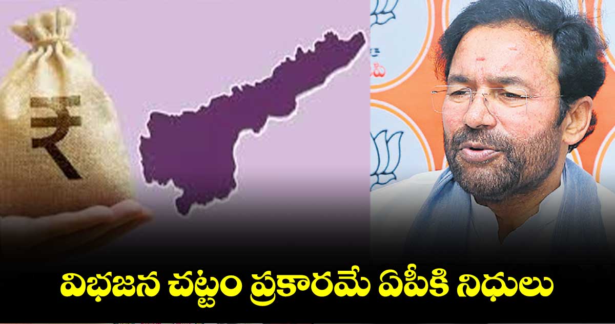 విభజన చట్టం ప్రకారమే ఏపీకి నిధులు : కిషన్ రెడ్డి 