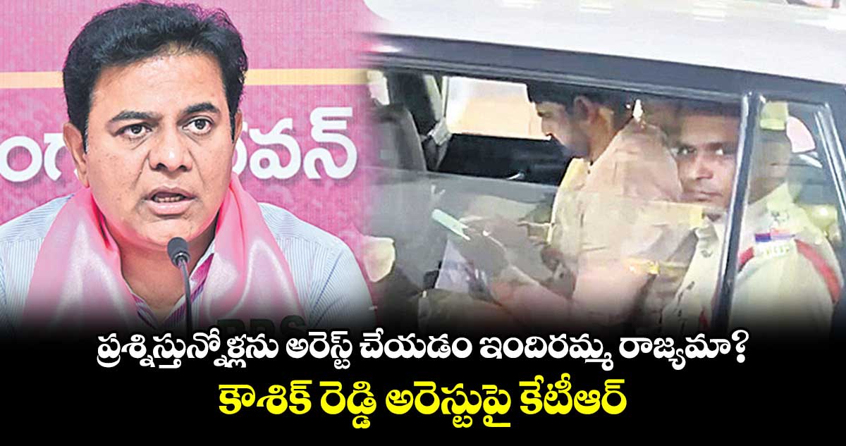 ప్రశ్నిస్తున్నోళ్లను అరెస్ట్ చేయడం ఇందిరమ్మ రాజ్యమా?.. కౌశిక్ రెడ్డి అరెస్టుపై కేటీఆర్