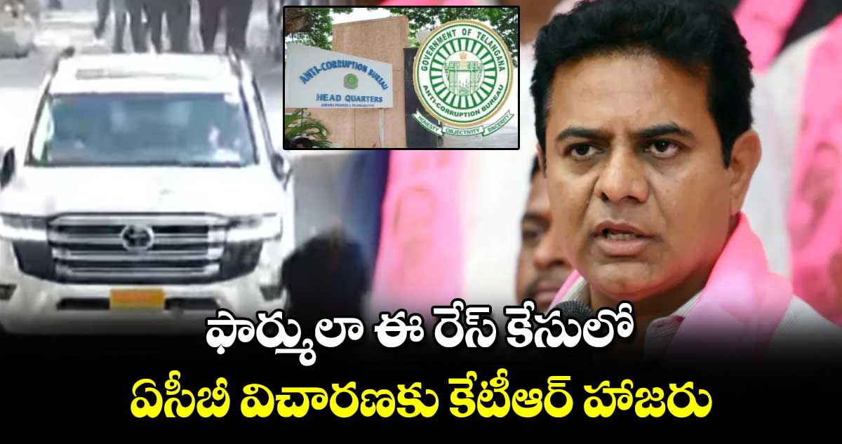 ఫార్ములా ఈ రేస్ కేసులో ఏసీబీ విచారణకు కేటీఆర్ హాజరు