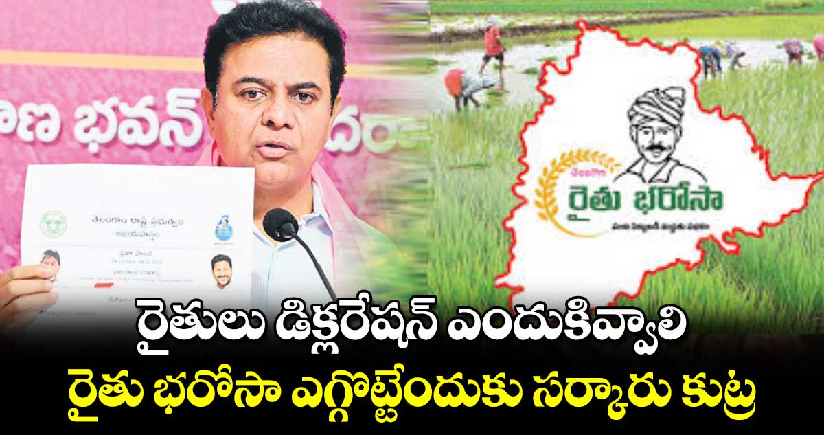 రైతులు డిక్లరేషన్ ఎందుకివ్వాలి..రైతు భరోసా ఎగ్గొట్టేందుకు సర్కారు కుట్ర: కేటీఆర్​