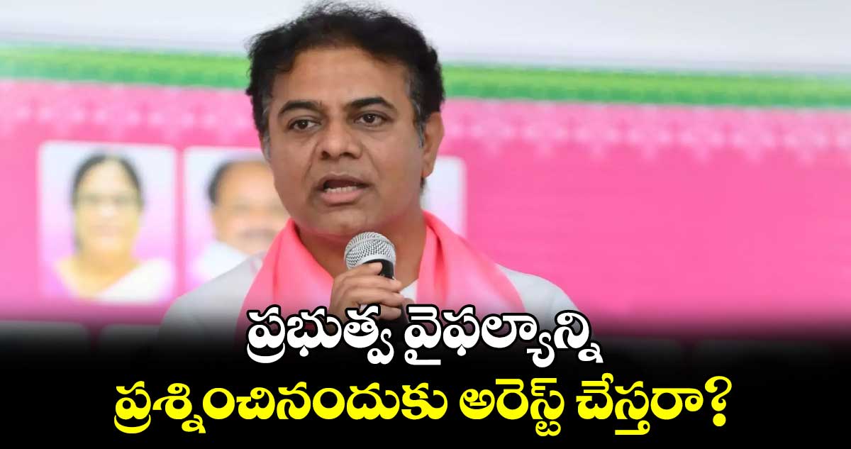 ప్రభుత్వ వైఫల్యాన్ని ప్రశ్నించినందుకు అరెస్ట్ చేస్తరా?