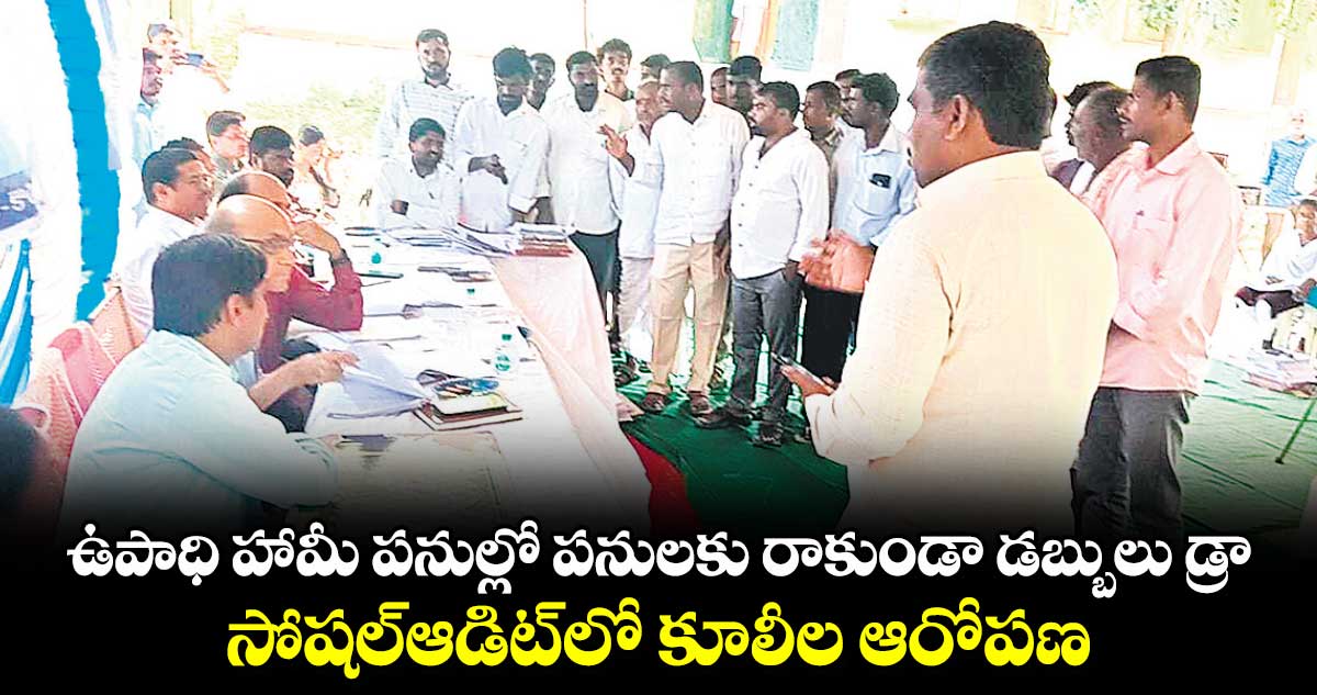 ఉపాధి హామీ పనుల్లో పనులకు రాకుండా డబ్బులు డ్రా.. సోషల్​ఆడిట్​లో కూలీల ఆరోపణ