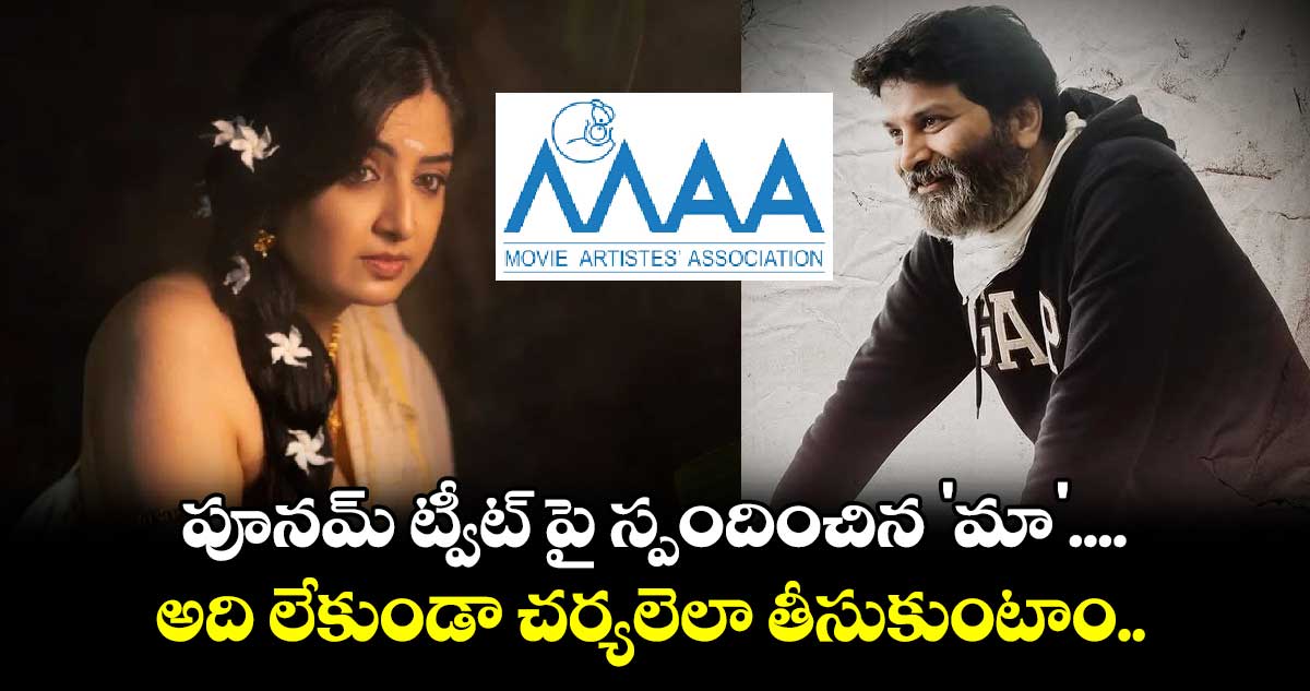 పూనమ్ ట్వీట్ పై స్పందించిన 'మా'....  అది లేకుండా చర్యలెలా తీసుకుంటాం..  