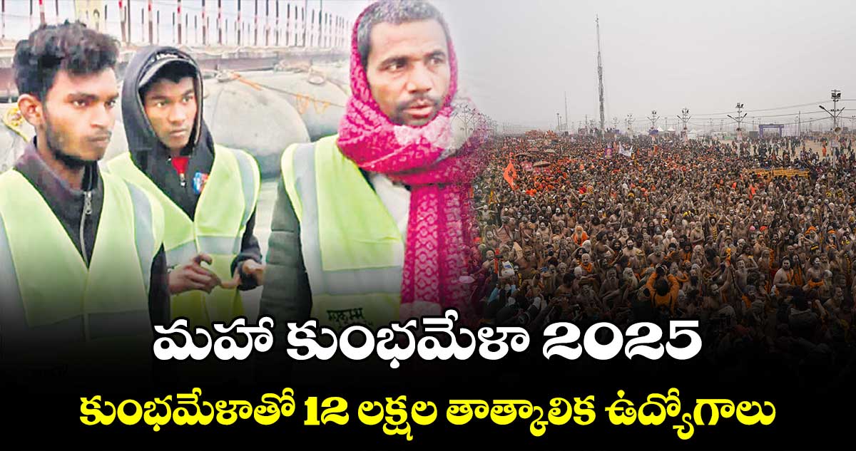 మహా కుంభమేళా 2025 : కుంభమేళాతో 12 లక్షల తాత్కాలిక ఉద్యోగాలు