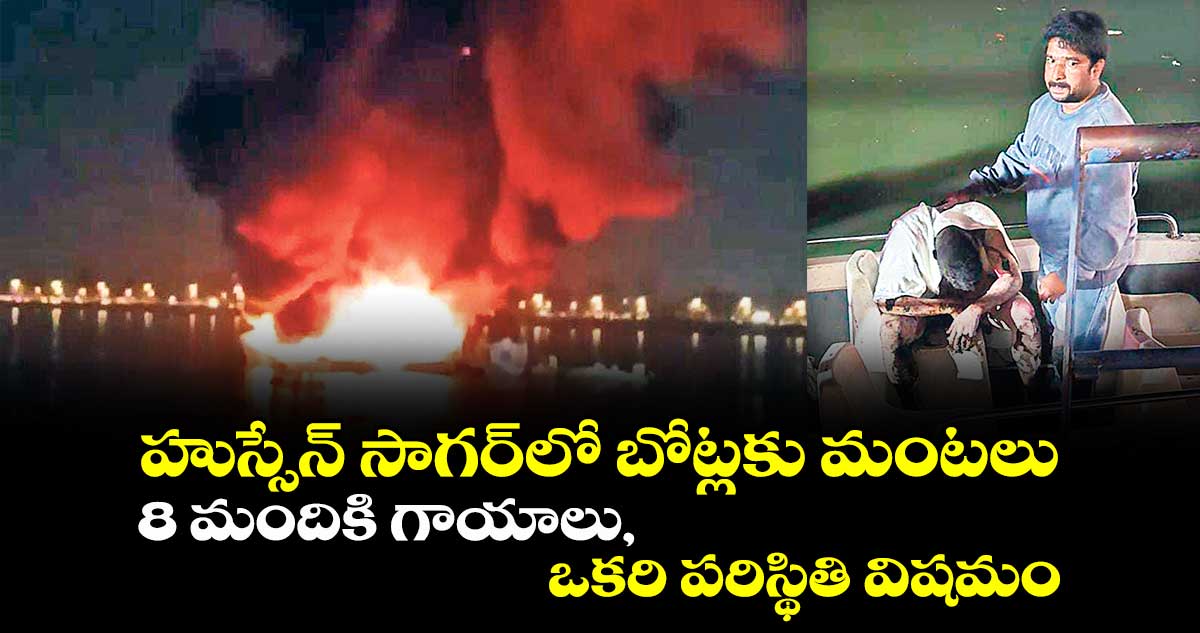 హుస్సేన్ సాగర్​లో బోట్లకు మంటలు..8 మందికి గాయాలు, ఒకరి పరిస్థితి విషమం 