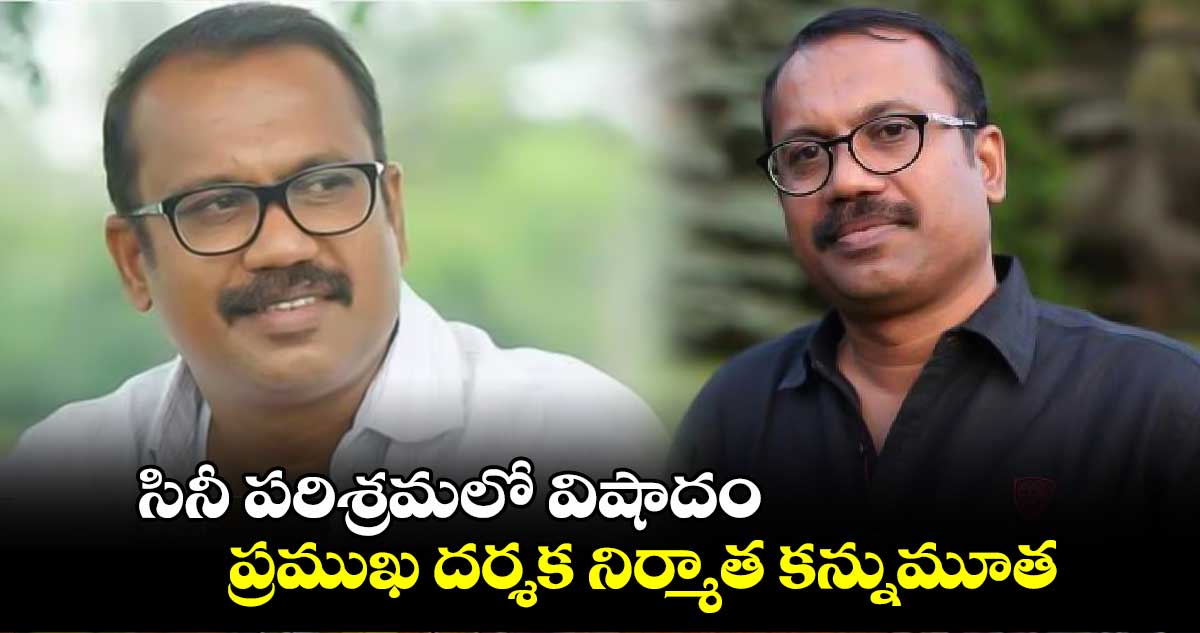 సినీ పరిశ్రమలో విషాదం.. ప్రముఖ దర్శక నిర్మాత కన్నుమూత