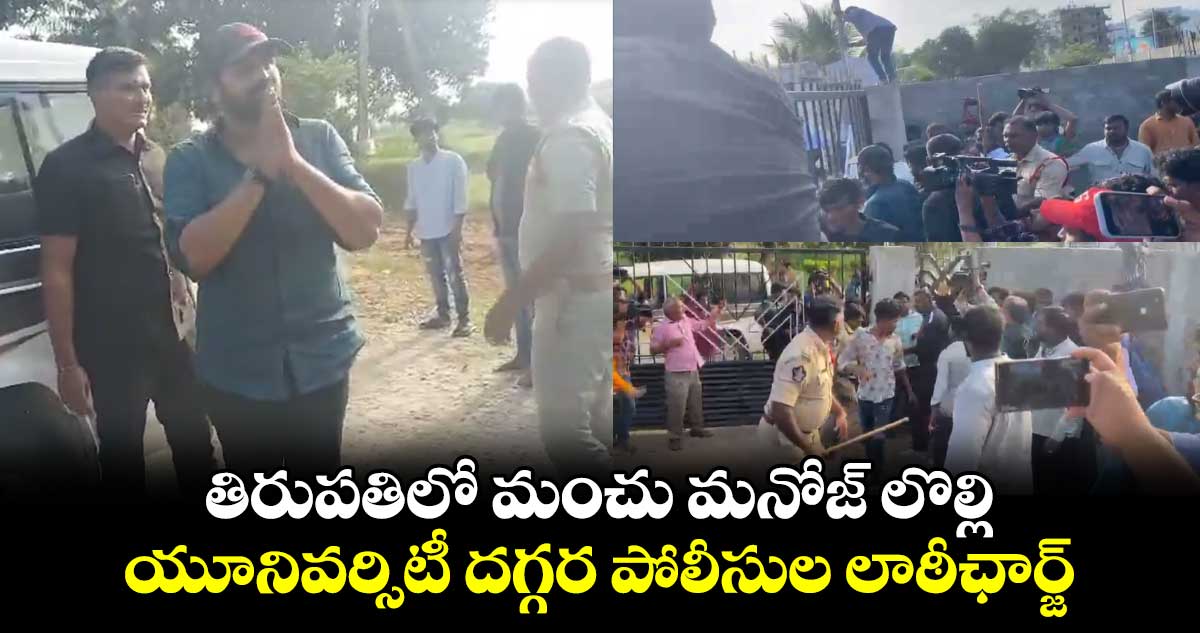 తిరుపతిలో మంచు మనోజ్ లొల్లి : యూనివర్సిటీ దగ్గర పోలీసుల లాఠీఛార్జ్