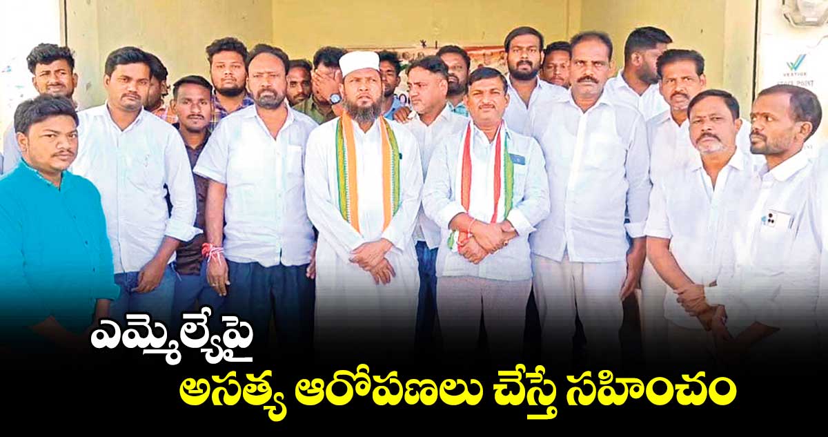 ఎమ్మెల్యేపై అసత్య ఆరోపణలు చేస్తే సహించం : ఫయాజోద్దిన్