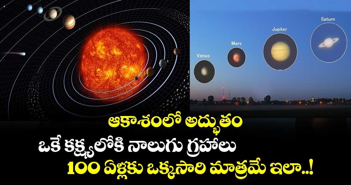 ఆకాశంలో అద్భుతం : ఒకే కక్ష్యలోకి నాలుగు గ్రహాలు.. 100 ఏళ్లకు ఒక్కసారి మాత్రమే ఇలా..!