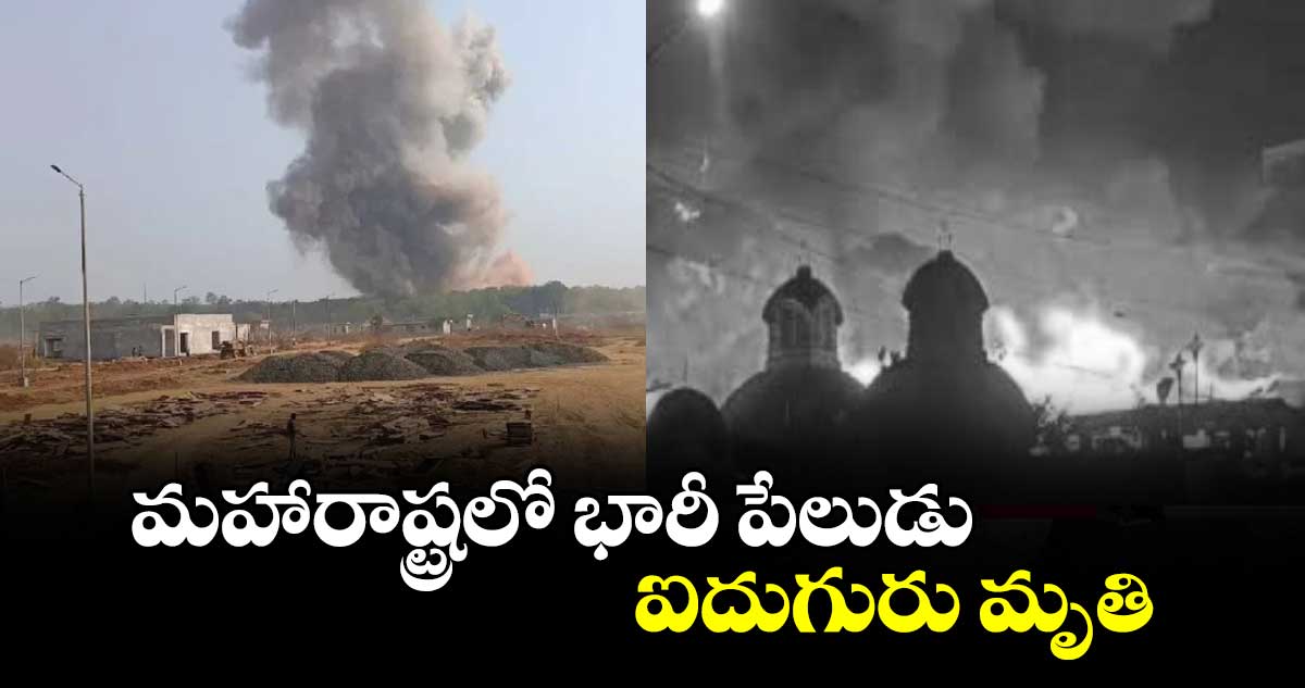 మహారాష్ట్రలో భారీ పేలుడు..ఐదుగురు మృతి 