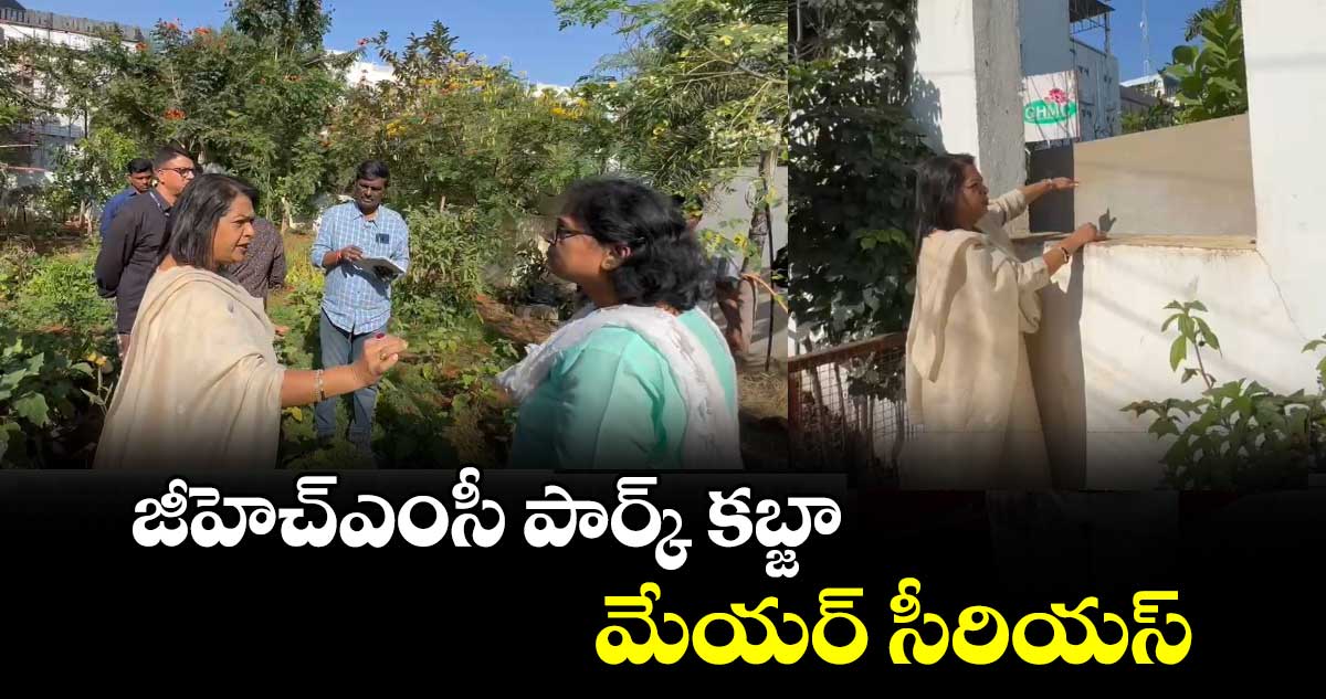 జీహెచ్ఎంసీ పార్క్ కబ్జా..మేయర్ సీరియస్ 