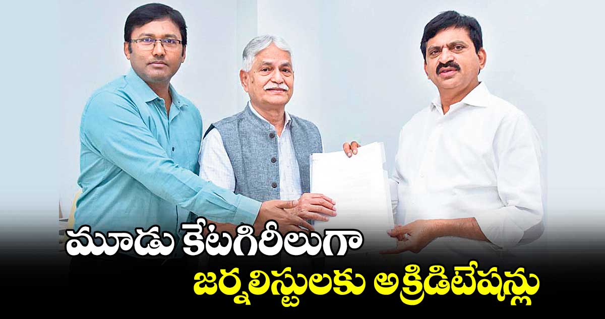 మూడు కేటగిరీలుగా జర్నలిస్టులకు అక్రిడిటేషన్లు