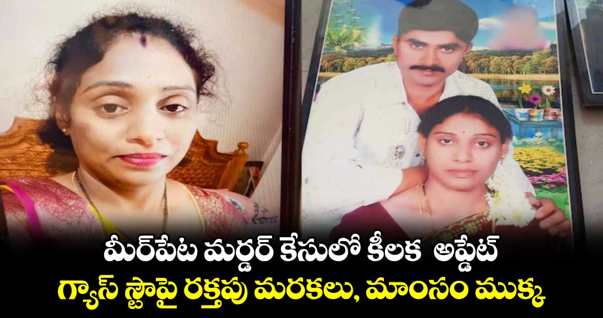 మీర్​పేట మర్డర్​ కేసులో కీలక  అప్డేట్..  గ్యాస్‌ స్టౌపై రక్తపు మరకలు, మాంసం ముక్క