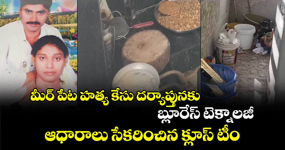 మీర్ పేట హత్య కేసు దర్యాప్తునకు బ్లూరేస్ టెక్నాలజీ.. ఆధారాలు సేకరించిన క్లూస్ టీం