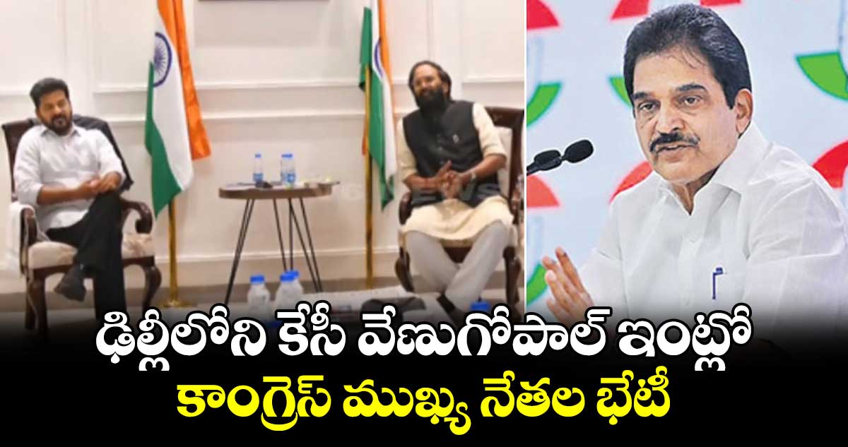 ఢిల్లీలోని కేసీ వేణుగోపాల్ ఇంట్లో కాంగ్రెస్ ముఖ్య నేతల భేటీ