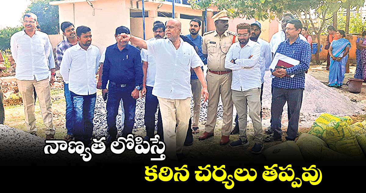 నాణ్యత లోపిస్తే కఠిన చర్యలు తప్పవు