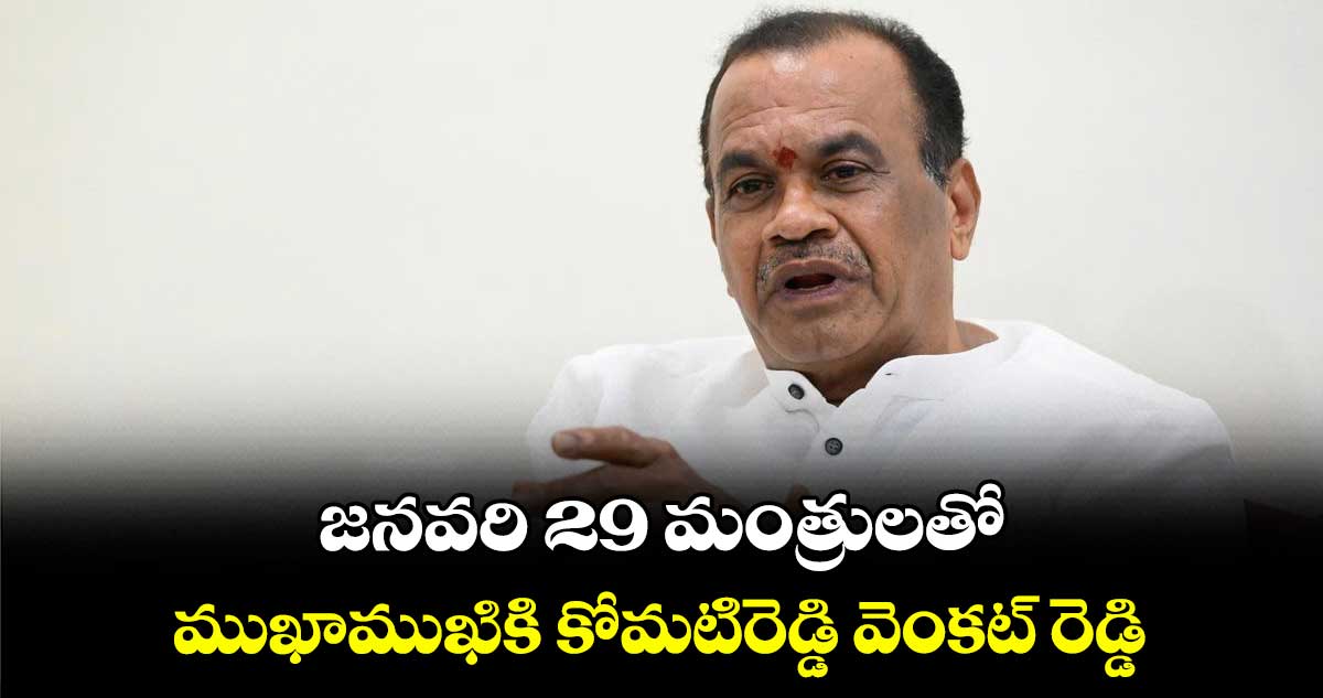 జనవరి 29 మంత్రులతో ముఖాముఖికి కోమటిరెడ్డి వెంకట్ రెడ్డి 