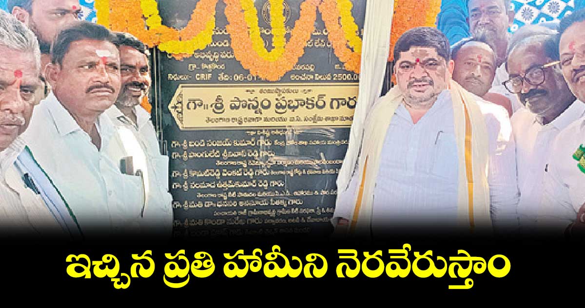 ఇచ్చిన ప్రతి హామీని నెరవేరుస్తాం