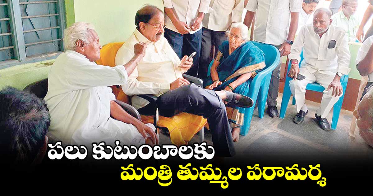 పలు కుటుంబాలకు మంత్రి తుమ్మల పరామర్శ