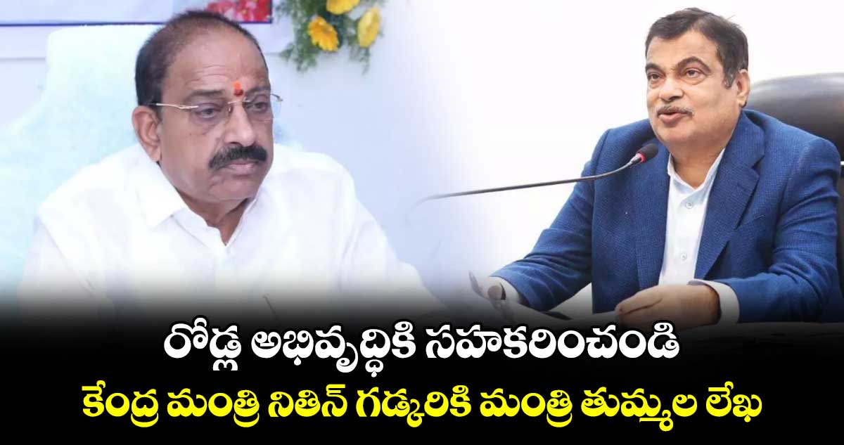 రోడ్ల అభివృద్ధికి సహకరించండి .. కేంద్ర మంత్రి నితిన్ గడ్కరికి  మంత్రి తుమ్మల లేఖ