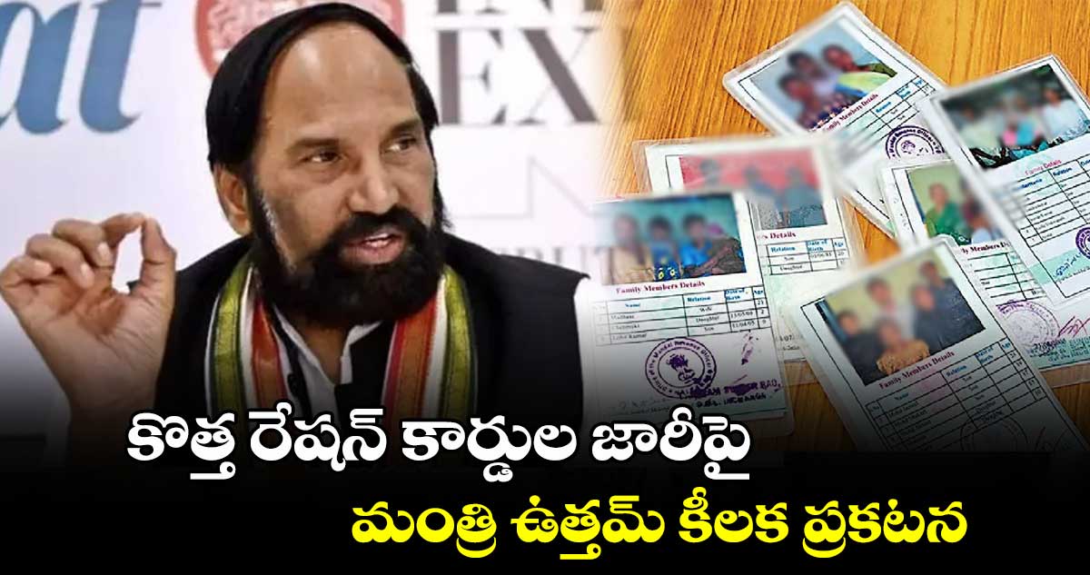 కొత్త రేషన్ కార్డుల జారీపై మంత్రి ఉత్తమ్ కీలక ప్రకటన