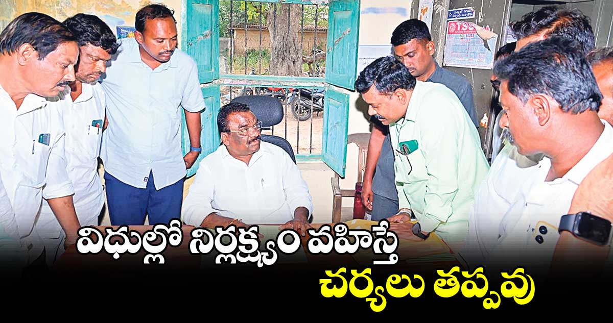 విధుల్లో నిర్లక్ష్యం వహిస్తే చర్యలు తప్పవు