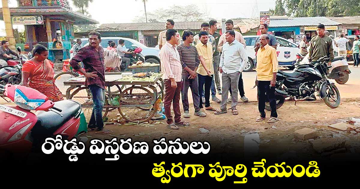 రోడ్డు విస్తరణ పనులు త్వరగా పూర్తి చేయండి : ఎమ్మెల్యే జారే ఆదినారాయణ 