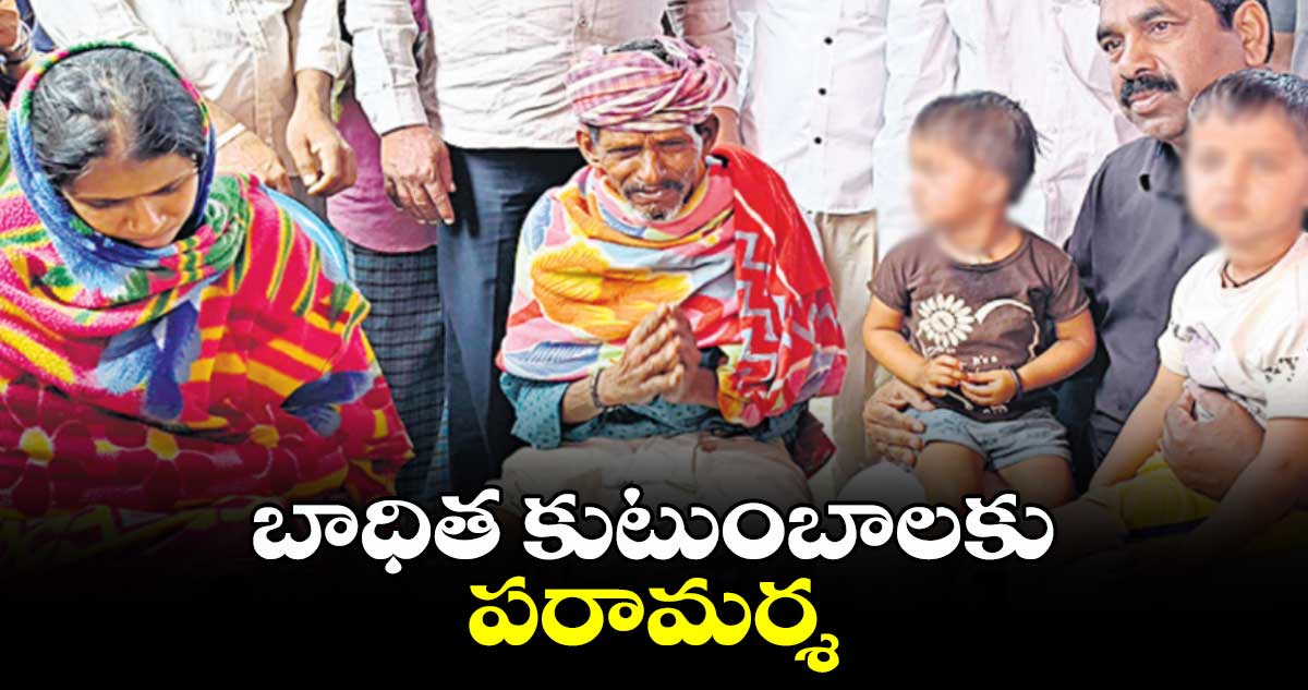  బాధిత కుటుంబాలకు పరామర్శ