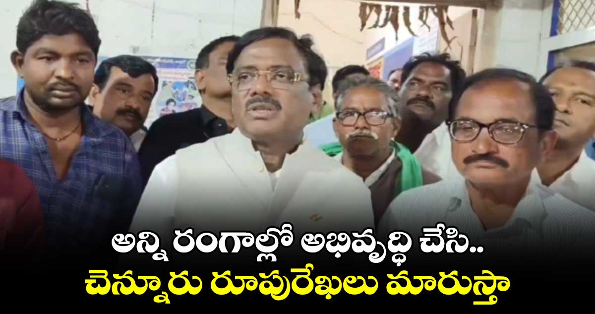 చెన్నూరు రూపురేఖలు మారుస్తా : ఎమ్మెల్యే వివేక్ వెంకటస్వామి