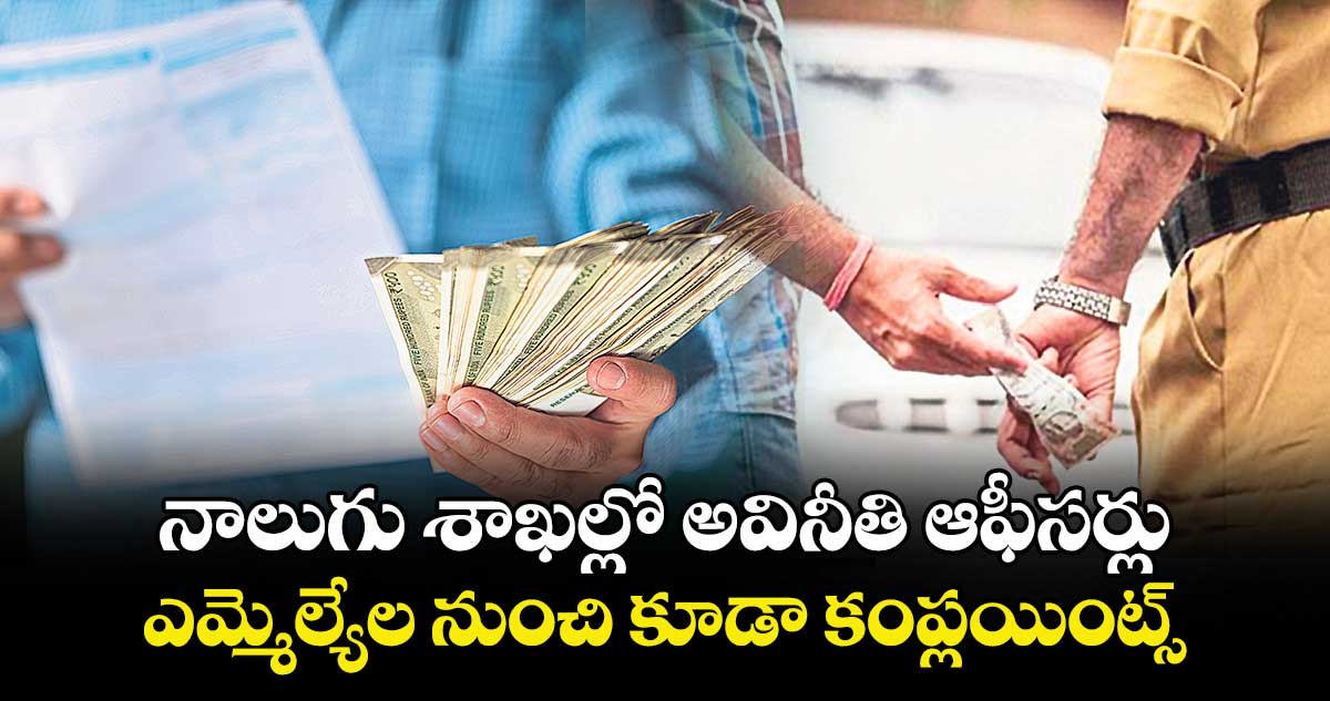 నాలుగు శాఖల్లో అవినీతి ఆఫీసర్లు: ఎమ్మెల్యేల నుంచి కూడా కంప్లయింట్స్ 