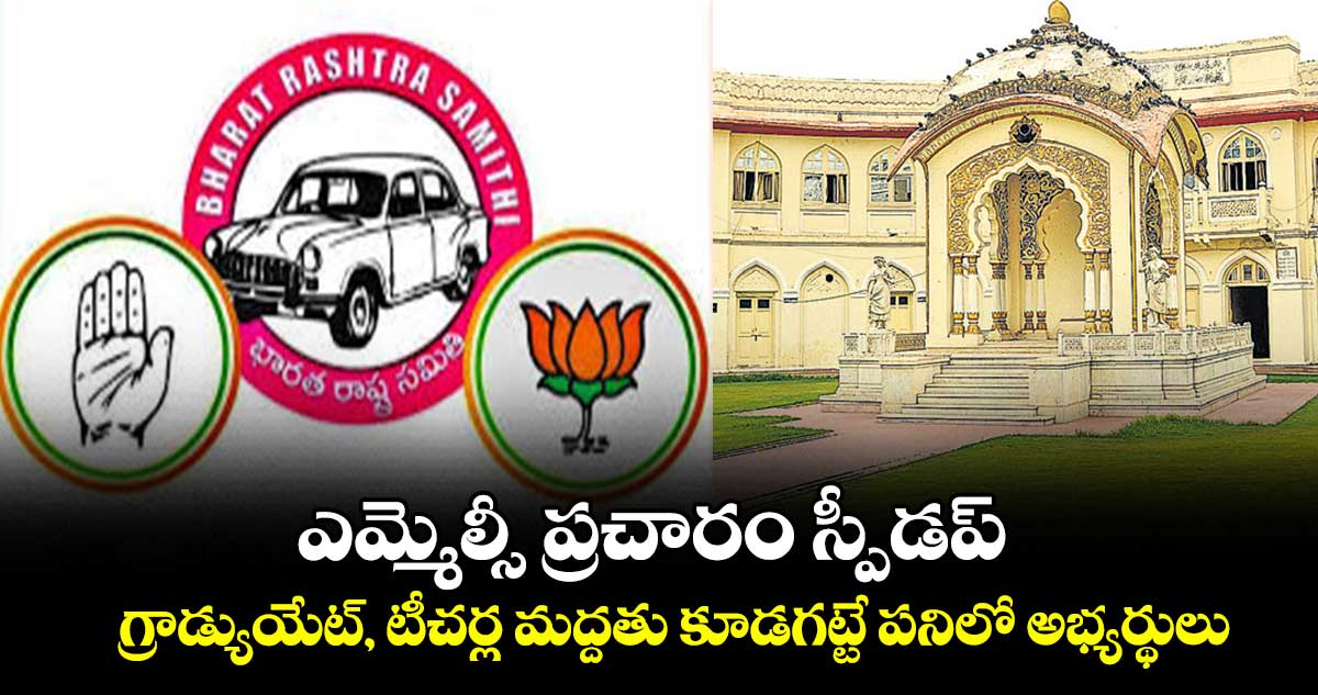 ఎమ్మెల్సీ ప్రచారం స్పీడప్​..గ్రాడ్యుయేట్​, టీచర్ల మద్దతు కూడగట్టే పనిలో అభ్యర్థులు