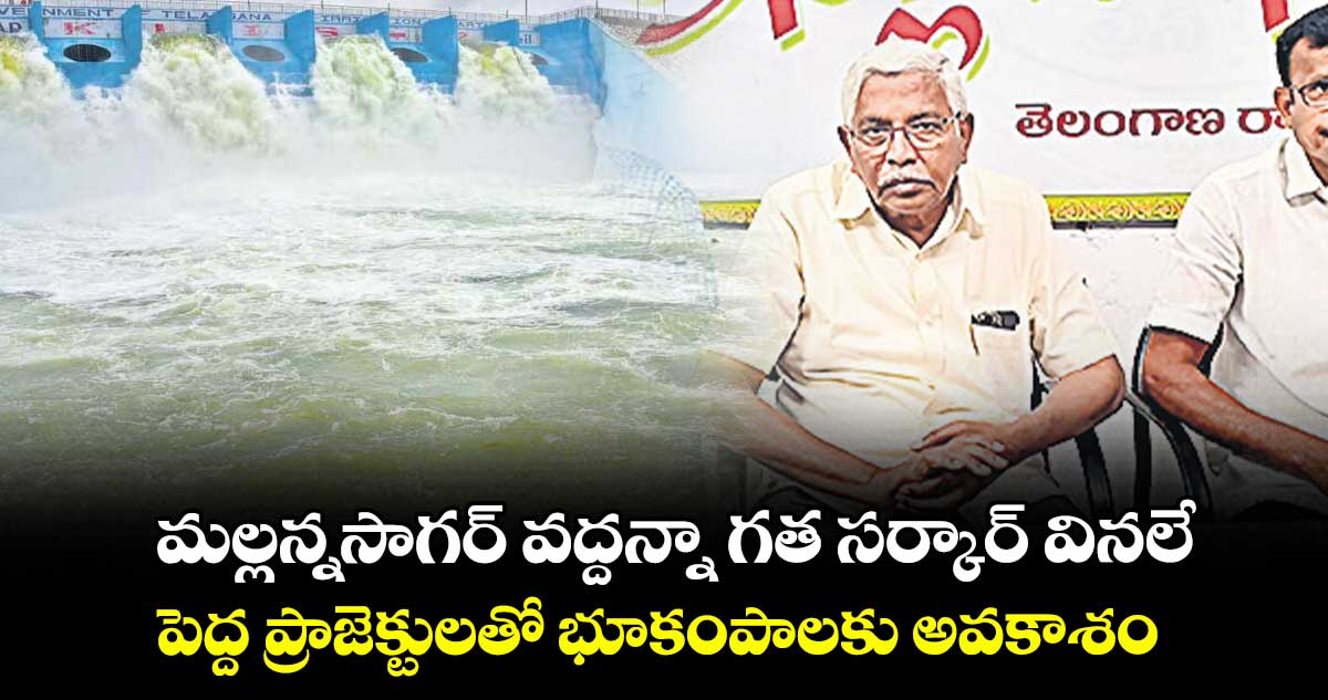 మల్లన్నసాగర్ వద్దన్నా గత సర్కార్‌‌‌‌ వినలే.. పెద్ద ప్రాజెక్టులతో భూకంపాలకు అవకాశం : ఎమ్మెల్సీ కోదండరాం 