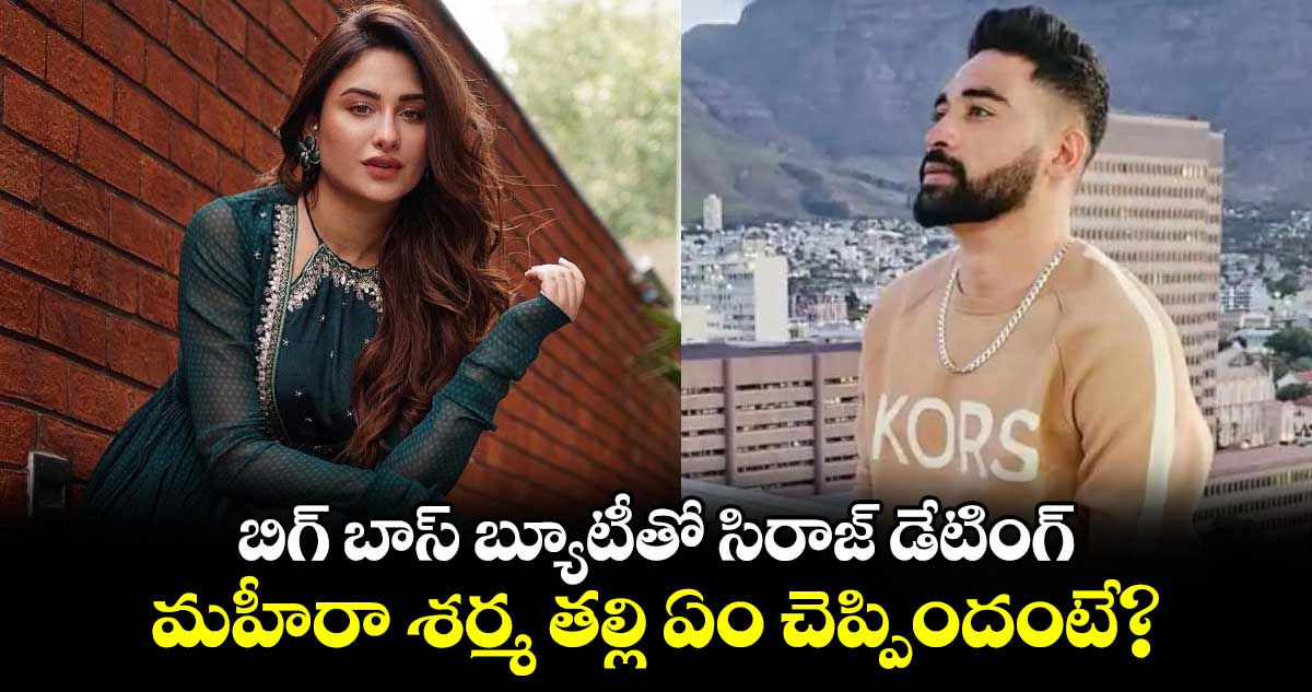 Siraj-Mahira: బిగ్ బాస్ బ్యూటీతో సిరాజ్ డేటింగ్.. మహీరా శర్మ తల్లి ఏం చెప్పిందంటే?